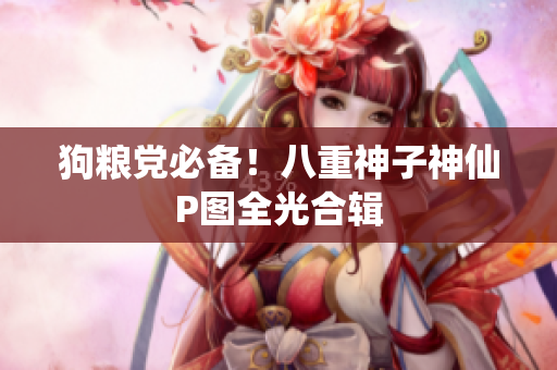 狗粮党必备！八重神子神仙P图全光合辑