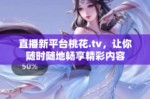 直播新平台桃花.tv，让你随时随地畅享精彩内容