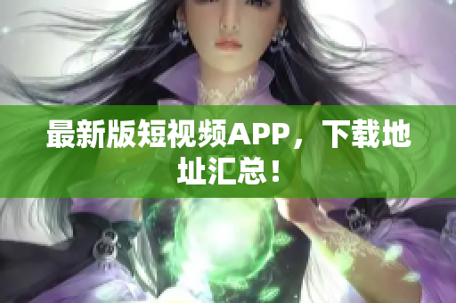 最新版短视频APP，下载地址汇总！