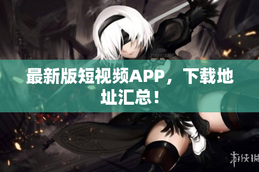 最新版短视频APP，下载地址汇总！