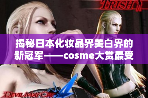 揭秘日本化妆品界美白界的新冠军——cosme大赏最受欢迎选择