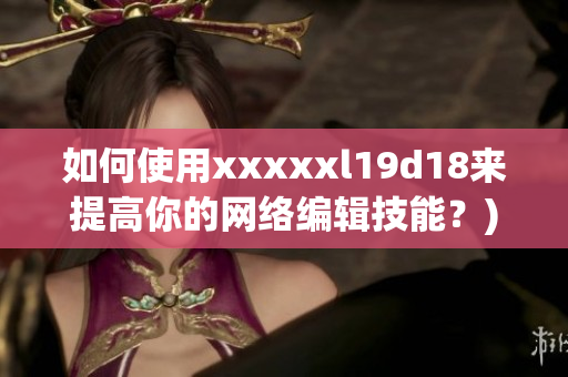 如何使用xxxxxl19d18来提高你的网络编辑技能？)