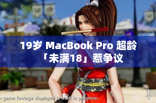19岁 MacBook Pro 超龄「未满18」惹争议