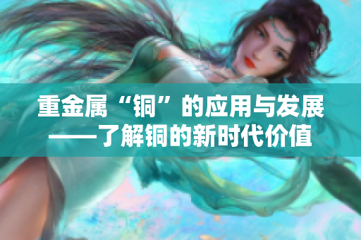 重金属“铜”的应用与发展——了解铜的新时代价值