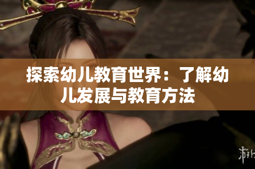 探索幼儿教育世界：了解幼儿发展与教育方法