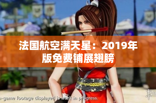 法国航空满天星：2019年版免费铺展翅膀