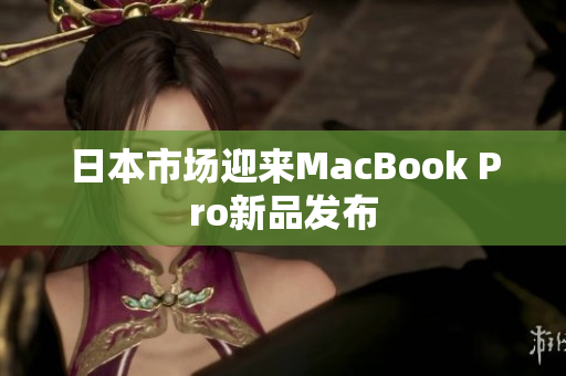 日本市场迎来MacBook Pro新品发布