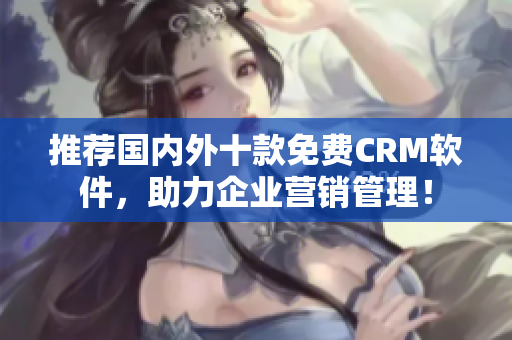 推荐国内外十款免费CRM软件，助力企业营销管理！