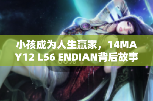 小孩成为人生赢家，14MAY12 L56 ENDIAN背后故事揭秘