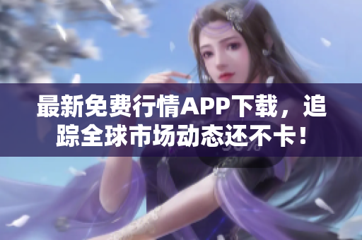 最新免费行情APP下载，追踪全球市场动态还不卡！