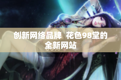 创新网络品牌  花色98堂的全新网站