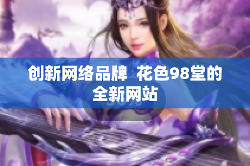 创新网络品牌  花色98堂的全新网站