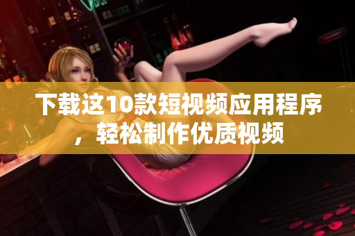 下载这10款短视频应用程序，轻松制作优质视频