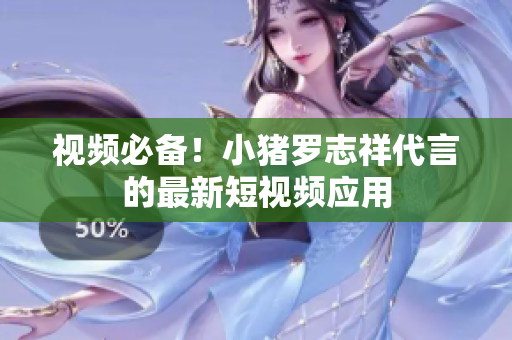 视频必备！小猪罗志祥代言的最新短视频应用