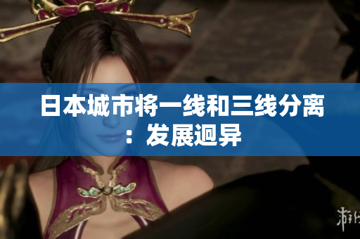 日本城市将一线和三线分离：发展迥异