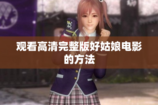 观看高清完整版好姑娘电影的方法