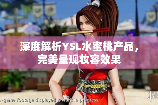 深度解析YSL水蜜桃产品，完美呈现妆容效果