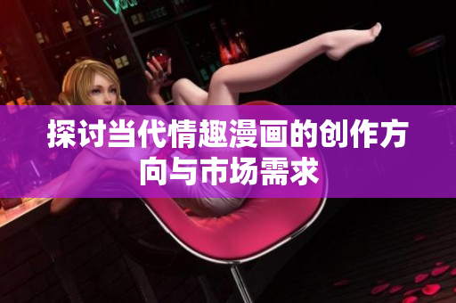 探讨当代情趣漫画的创作方向与市场需求