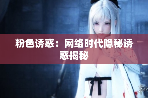 粉色诱惑：网络时代隐秘诱惑揭秘
