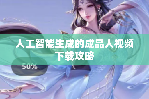 人工智能生成的成品人视频下载攻略