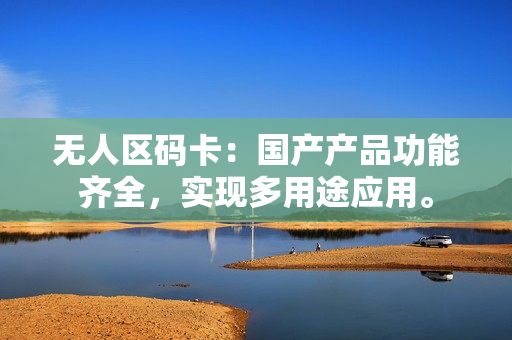 无人区码卡：国产产品功能齐全，实现多用途应用。