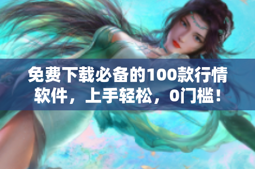 免费下载必备的100款行情软件，上手轻松，0门槛！