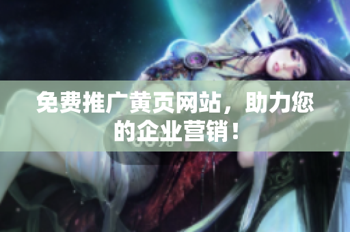 免费推广黄页网站，助力您的企业营销！