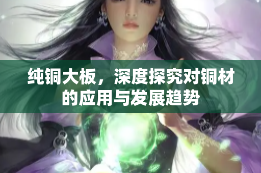 纯铜大板，深度探究对铜材的应用与发展趋势