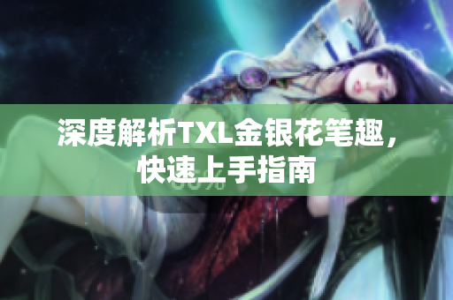 深度解析TXL金银花笔趣，快速上手指南