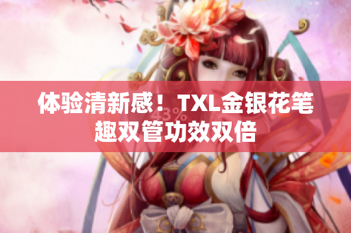 体验清新感！TXL金银花笔趣双管功效双倍