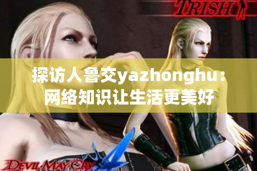 探访人鲁交yazhonghu：网络知识让生活更美好
