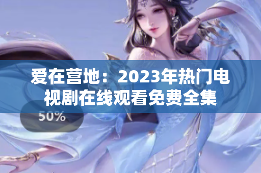 爱在营地：2023年热门电视剧在线观看免费全集
