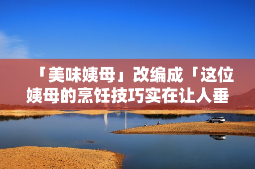 「美味姨母」改编成「这位姨母的烹饪技巧实在让人垂涎欲滴！」