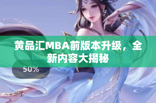 黄品汇MBA前版本升级，全新内容大揭秘