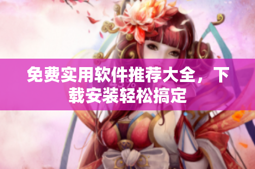 免费实用软件推荐大全，下载安装轻松搞定