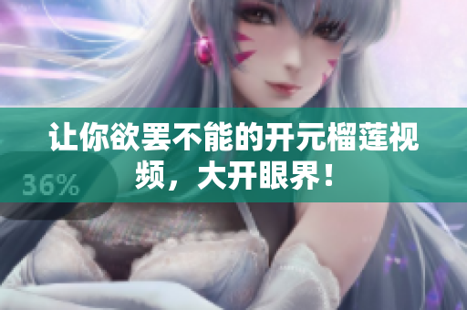 让你欲罢不能的开元榴莲视频，大开眼界！