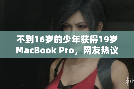 不到16岁的少年获得19岁MacBook Pro，网友热议