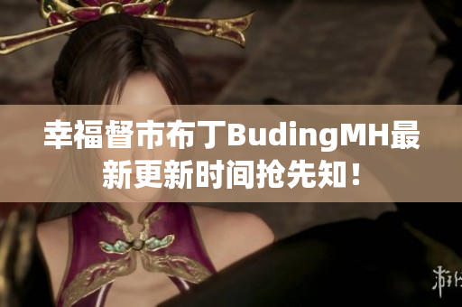 幸福督市布丁BudingMH最新更新时间抢先知！