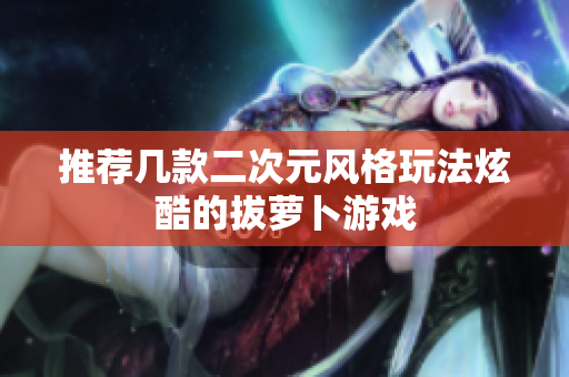 推荐几款二次元风格玩法炫酷的拔萝卜游戏
