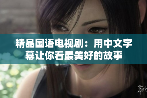 精品国语电视剧：用中文字幕让你看最美好的故事