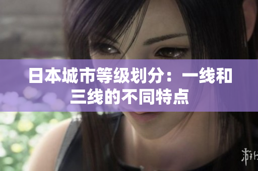 日本城市等级划分：一线和三线的不同特点