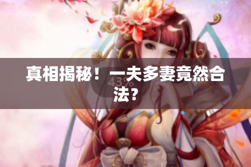 真相揭秘！一夫多妻竟然合法？