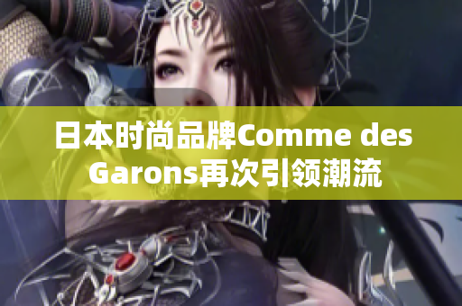 日本时尚品牌Comme des Garons再次引领潮流