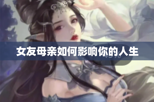 女友母亲如何影响你的人生