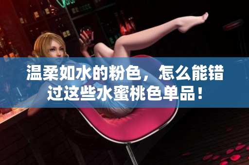 温柔如水的粉色，怎么能错过这些水蜜桃色单品！