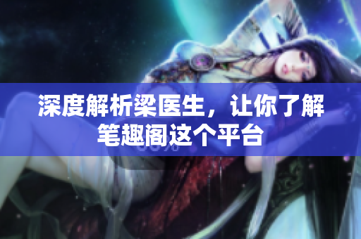 深度解析梁医生，让你了解笔趣阁这个平台
