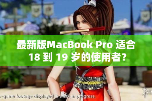 最新版MacBook Pro 适合 18 到 19 岁的使用者？