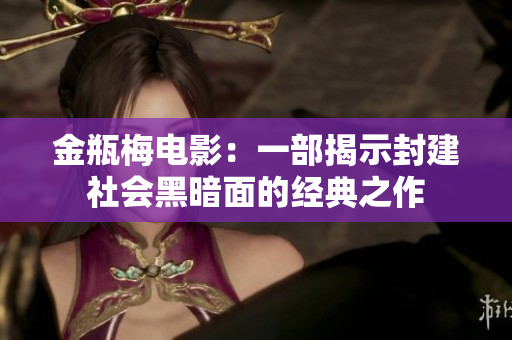 金瓶梅电影：一部揭示封建社会黑暗面的经典之作