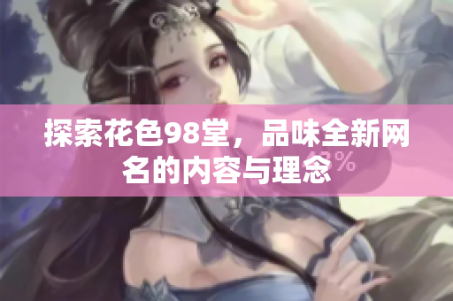 探索花色98堂，品味全新网名的内容与理念