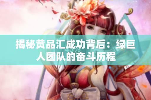 揭秘黄品汇成功背后：绿巨人团队的奋斗历程
